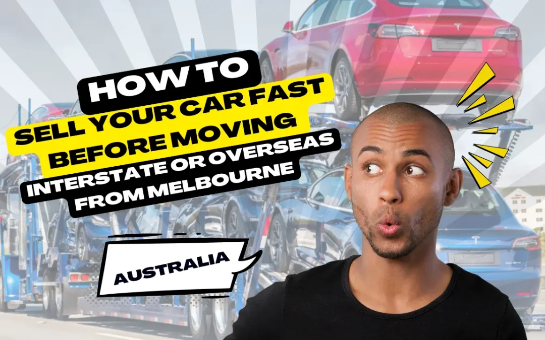 How to Sell Your Car Fast Before Moving Interstate or Overseas From Melbourne, Australia